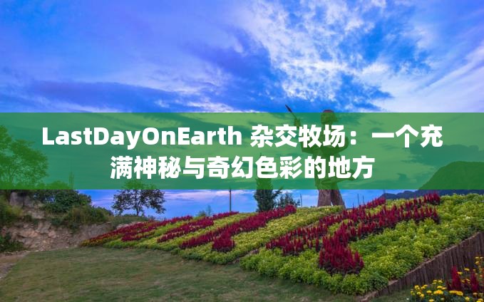 LastDayOnEarth 杂交牧场：一个充满神秘与奇幻色彩的地方