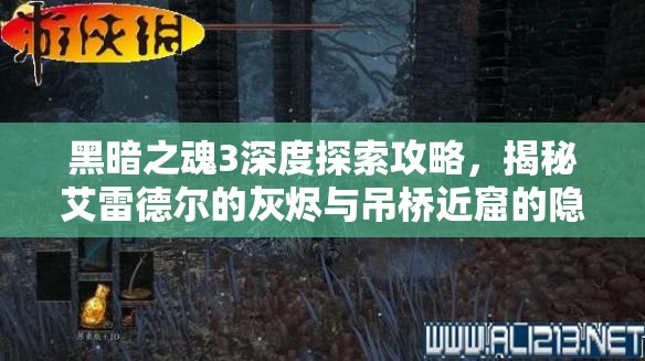 黑暗之魂3深度探索攻略，揭秘艾雷德尔的灰烬与吊桥近窟的隐秘路径