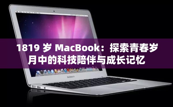 1819 岁 MacBook：探索青春岁月中的科技陪伴与成长记忆