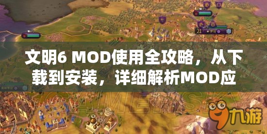 文明6 MOD使用全攻略，从下载到安装，详细解析MOD应用方法与技巧