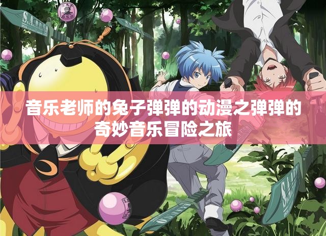 音乐老师的兔子弹弹的动漫之弹弹的奇妙音乐冒险之旅