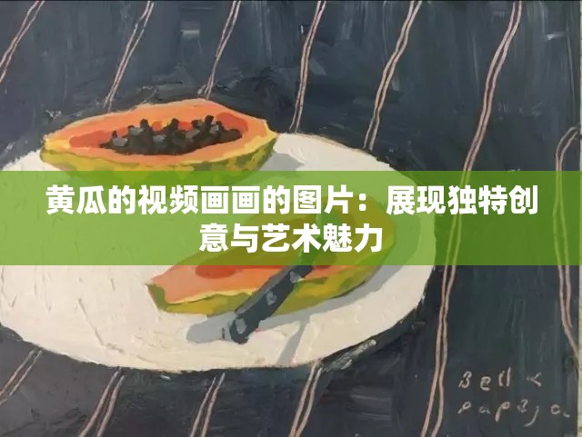 黄瓜的视频画画的图片：展现独特创意与艺术魅力