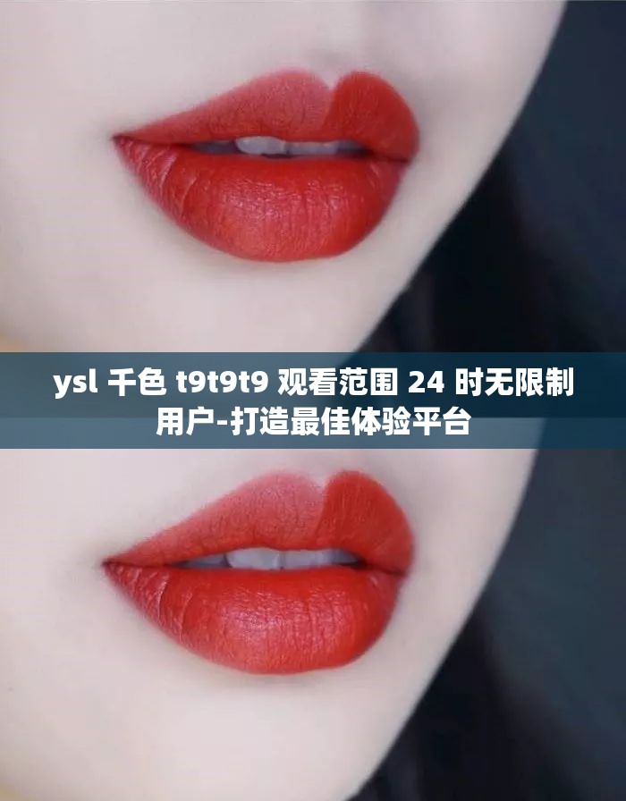 ysl 千色 t9t9t9 观看范围 24 时无限制用户-打造最佳体验平台