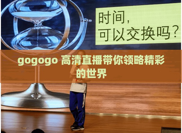 gogogo 高清直播带你领略精彩的世界