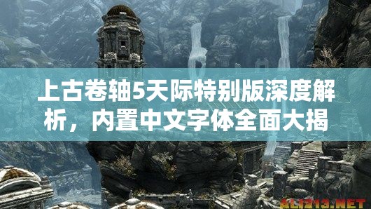 上古卷轴5天际特别版深度解析，内置中文字体全面大揭秘