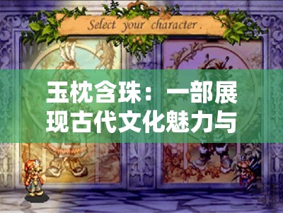 玉枕含珠：一部展现古代文化魅力与传奇色彩的经典之作