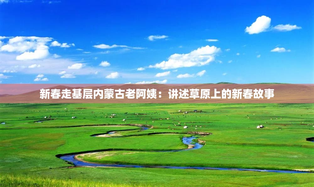 新春走基层内蒙古老阿姨：讲述草原上的新春故事