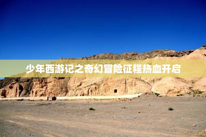 少年西游记之奇幻冒险征程热血开启