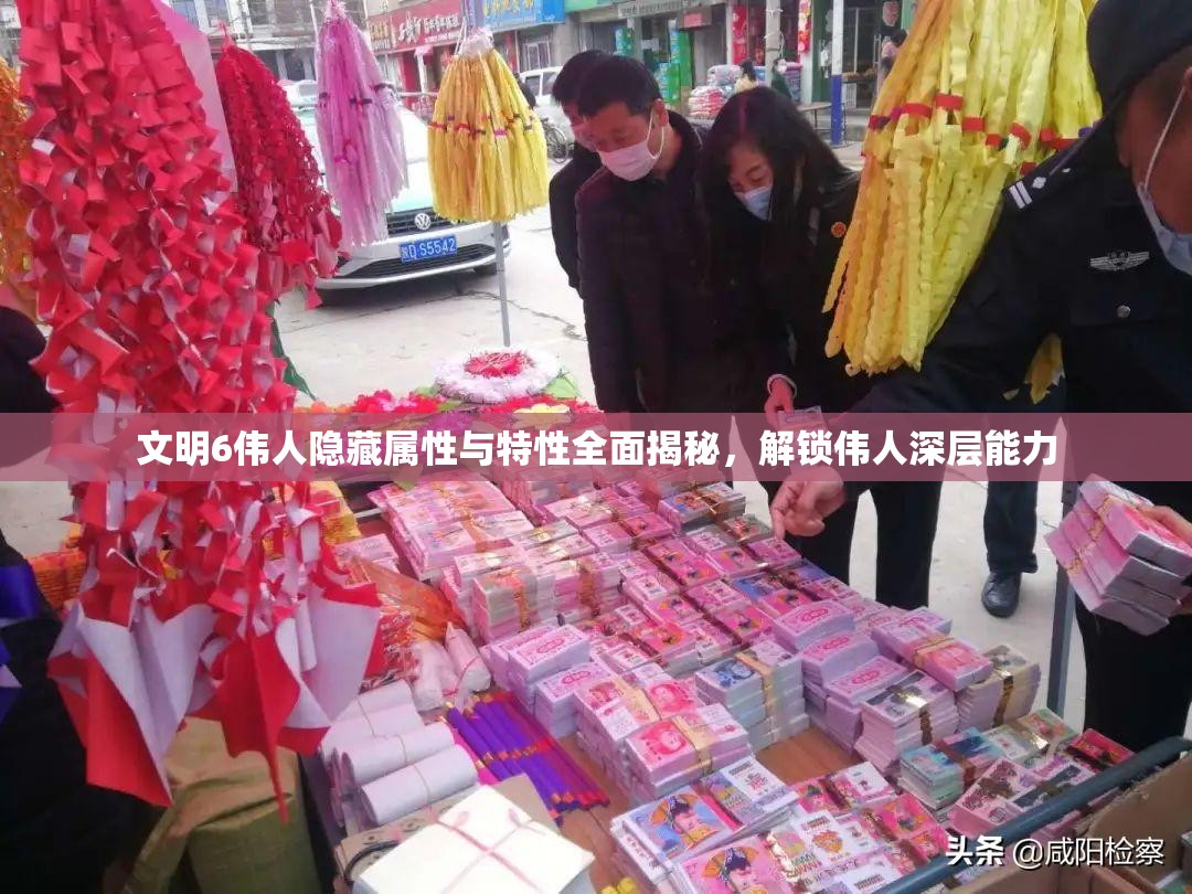 文明6伟人隐藏属性与特性全面揭秘，解锁伟人深层能力