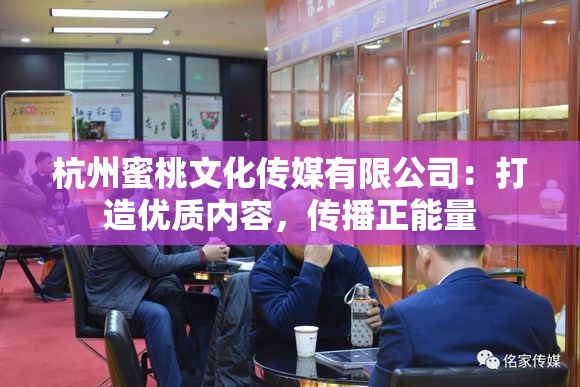 杭州蜜桃文化传媒有限公司：打造优质内容，传播正能量