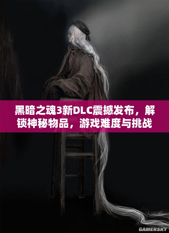 黑暗之魂3新DLC震撼发布，解锁神秘物品，游戏难度与挑战再度全面升级
