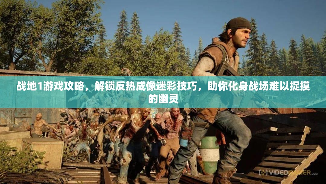战地1游戏攻略，解锁反热成像迷彩技巧，助你化身战场难以捉摸的幽灵