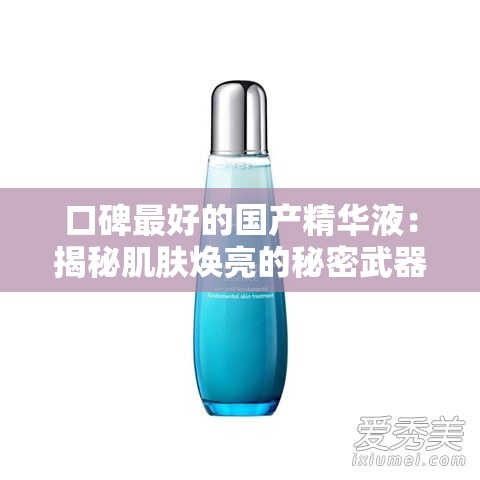 口碑最好的国产精华液：揭秘肌肤焕亮的秘密武器