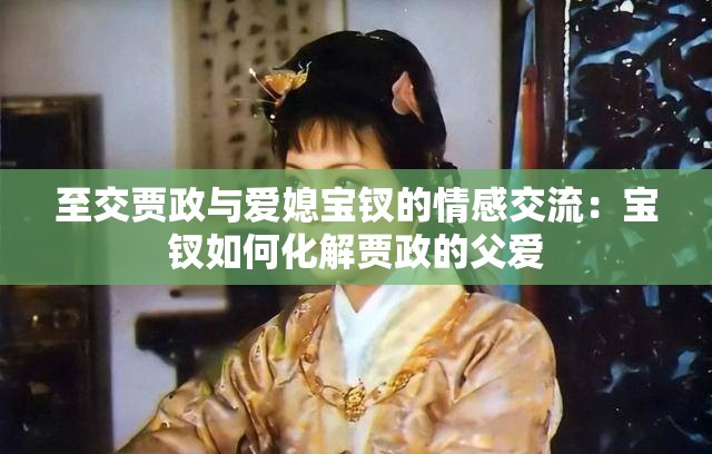 至交贾政与爱媳宝钗的情感交流：宝钗如何化解贾政的父爱