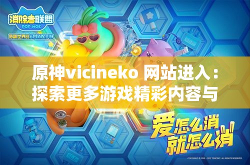 原神vicineko 网站进入：探索更多游戏精彩内容与特色玩法