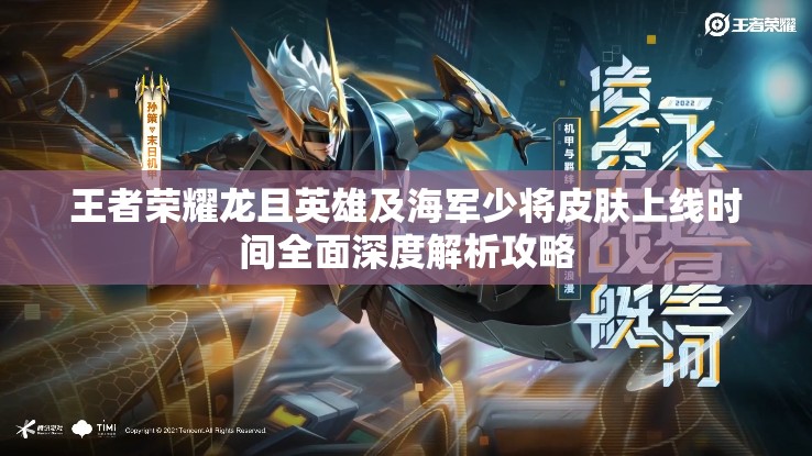 王者荣耀龙且英雄及海军少将皮肤上线时间全面深度解析攻略