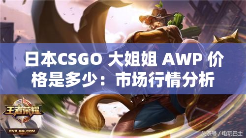 日本CSGO 大姐姐 AWP 价格是多少：市场行情分析与探究