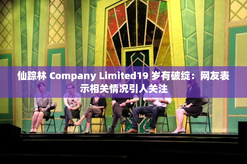 仙踪林 Company Limited19 岁有破绽：网友表示相关情况引人关注