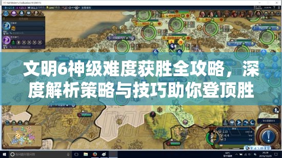 文明6神级难度获胜全攻略，深度解析策略与技巧助你登顶胜利巅峰