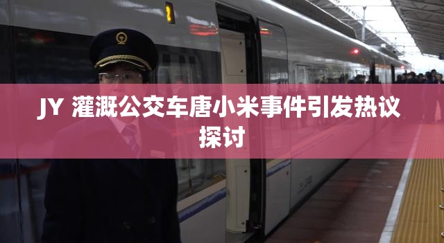 JY 灌溉公交车唐小米事件引发热议探讨