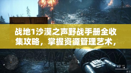 战地1沙漠之声野战手册全收集攻略，掌握资源管理艺术，征服无垠沙海
