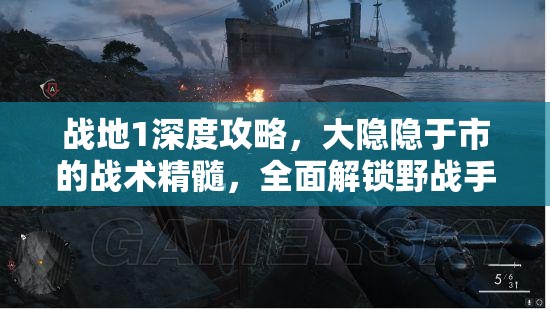 战地1深度攻略，大隐隐于市的战术精髓，全面解锁野战手册收集秘籍