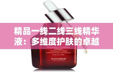 精品一线二线三线精华液：多维度护肤的卓越之选