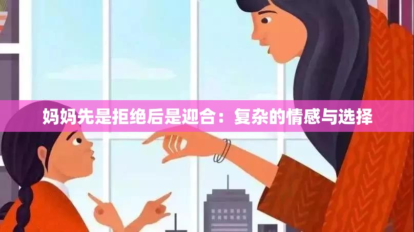 妈妈先是拒绝后是迎合：复杂的情感与选择
