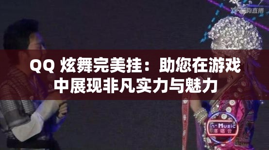 QQ 炫舞完美挂：助您在游戏中展现非凡实力与魅力