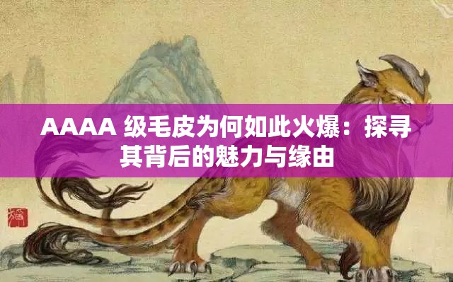 AAAA 级毛皮为何如此火爆：探寻其背后的魅力与缘由