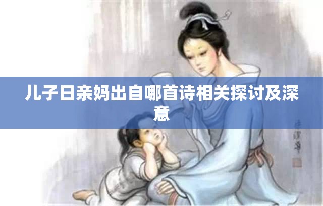 儿子日亲妈出自哪首诗相关探讨及深意