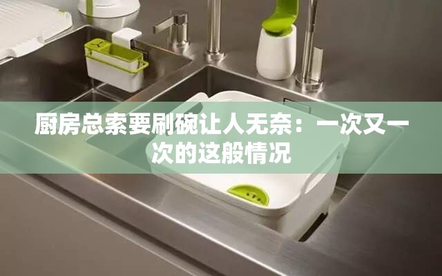 厨房总索要刷碗让人无奈：一次又一次的这般情况