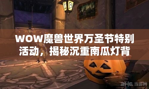 WOW魔兽世界万圣节特别活动，揭秘沉重南瓜灯背后的奇妙冒险之旅