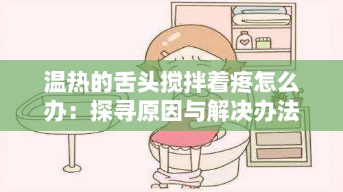 温热的舌头搅拌着疼怎么办：探寻原因与解决办法