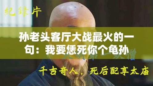 孙老头客厅大战最火的一句：我要恁死你个龟孙