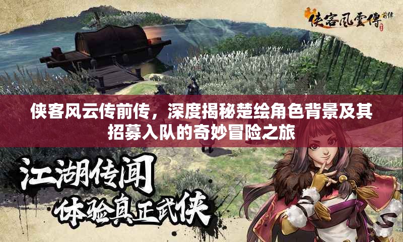 侠客风云传前传，深度揭秘楚绘角色背景及其招募入队的奇妙冒险之旅