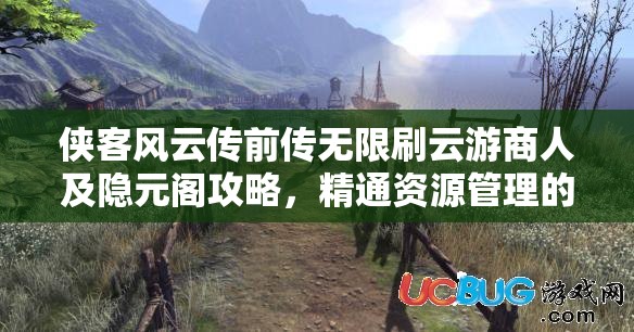侠客风云传前传无限刷云游商人及隐元阁攻略，精通资源管理的艺术