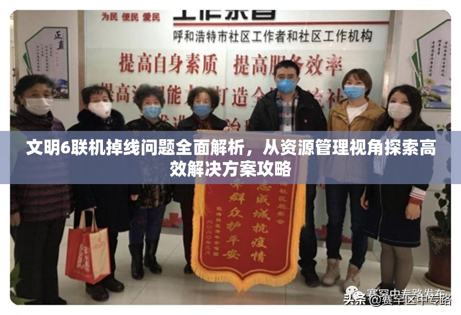 文明6联机掉线问题全面解析，从资源管理视角探索高效解决方案攻略
