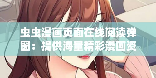 虫虫漫画页面在线阅读弹窗：提供海量精彩漫画资源