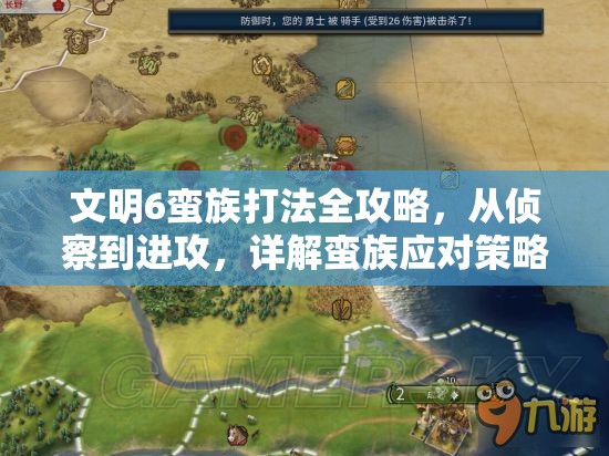 文明6蛮族打法全攻略，从侦察到进攻，详解蛮族应对策略与技巧