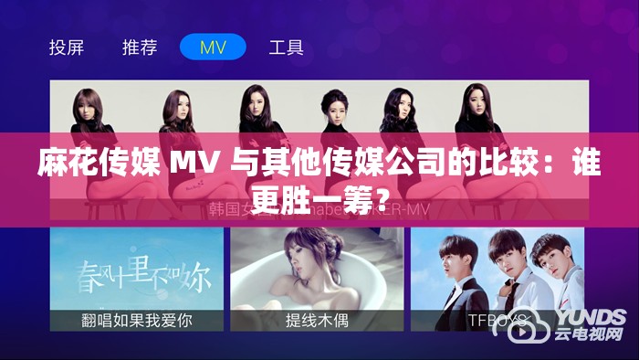 麻花传媒 MV 与其他传媒公司的比较：谁更胜一筹？
