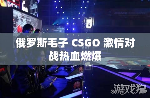 俄罗斯毛子 CSGO 激情对战热血燃爆
