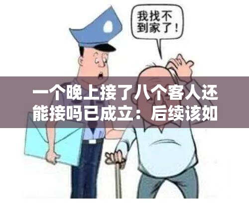 一个晚上接了八个客人还能接吗已成立：后续该如何应对