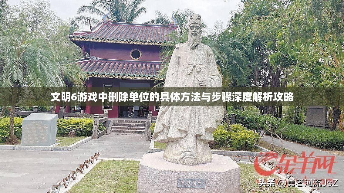 文明6游戏中删除单位的具体方法与步骤深度解析攻略