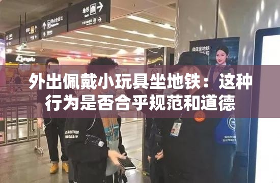 外出佩戴小玩具坐地铁：这种行为是否合乎规范和道德