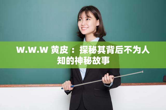 W.W.W 黄皮 ：探秘其背后不为人知的神秘故事