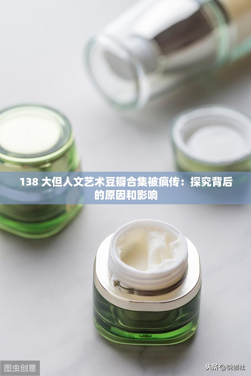 138 大但人文艺术豆瓣合集被疯传：探究背后的原因和影响