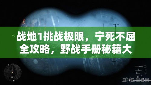 战地1挑战极限，宁死不屈全攻略，野战手册秘籍大搜集
