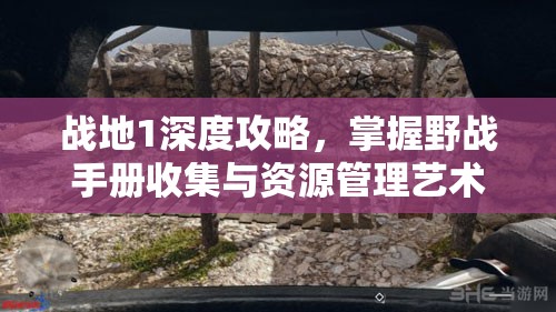 战地1深度攻略，掌握野战手册收集与资源管理艺术，迈向胜利之路