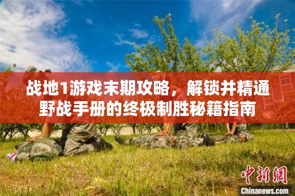 战地1游戏末期攻略，解锁并精通野战手册的终极制胜秘籍指南